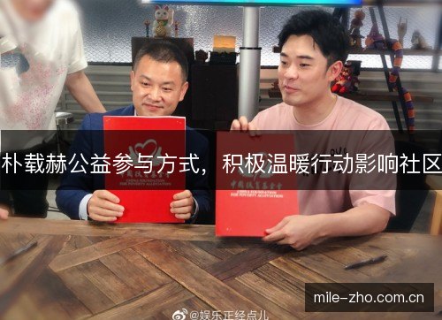 朴载赫公益参与方式，积极温暖行动影响社区