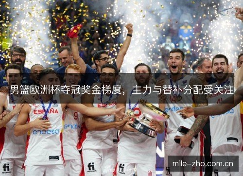 男篮欧洲杯夺冠奖金梯度，主力与替补分配受关注