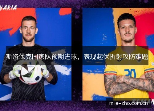 斯洛伐克国家队预期进球，表现起伏折射攻防难题